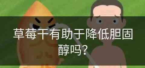 草莓干有助于降低胆固醇吗？(草莓干有助于降低胆固醇吗对吗)